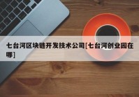 七台河区块链开发技术公司[七台河创业园在哪]