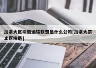 加拿大区块链运输联盟是什么公司[加拿大禁止区块链]