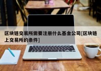 区块链交易所需要注册什么基金公司[区块链上交易所的条件]