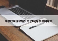 摩根收购区块链公司了吗[摩根集团带单]