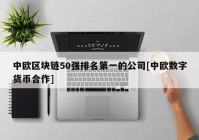 中欧区块链50强排名第一的公司[中欧数字货币合作]