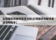 公司做区块链项目违法吗[公司做区块链项目违法吗知乎]